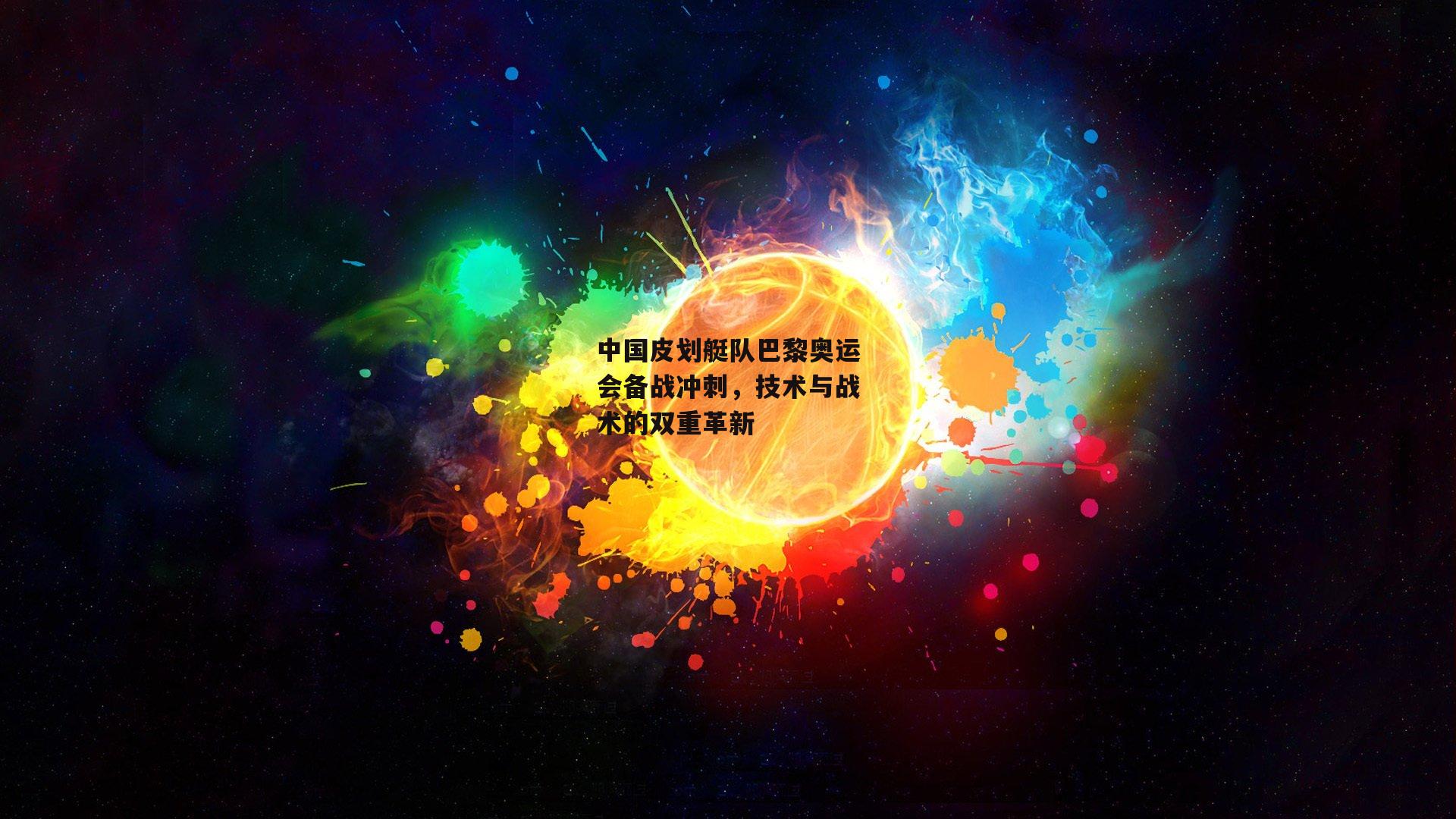 中国皮划艇队巴黎奥运会备战冲刺，技术与战术的双重革新